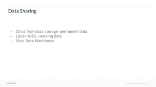 © Cloudera, Inc. All rights reserved. 15
Data Sharing
• S3 as first-class storage -permanent data
• Local HDFS - working d...