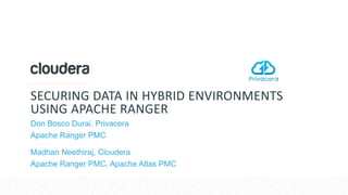 © Cloudera, Inc. All rights reserved.
SECURING DATA IN HYBRID ENVIRONMENTS
USING APACHE RANGER
Don Bosco Durai, Privacera
Apache Ranger PMC
Madhan Neethiraj, Cloudera
Apache Ranger PMC, Apache Atlas PMC
 