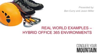 REAL WORLD EXAMPLES –
HYBRID OFFICE 365 ENVIRONMENTS
Presented by:
Ben Curry and Jason Miller
 