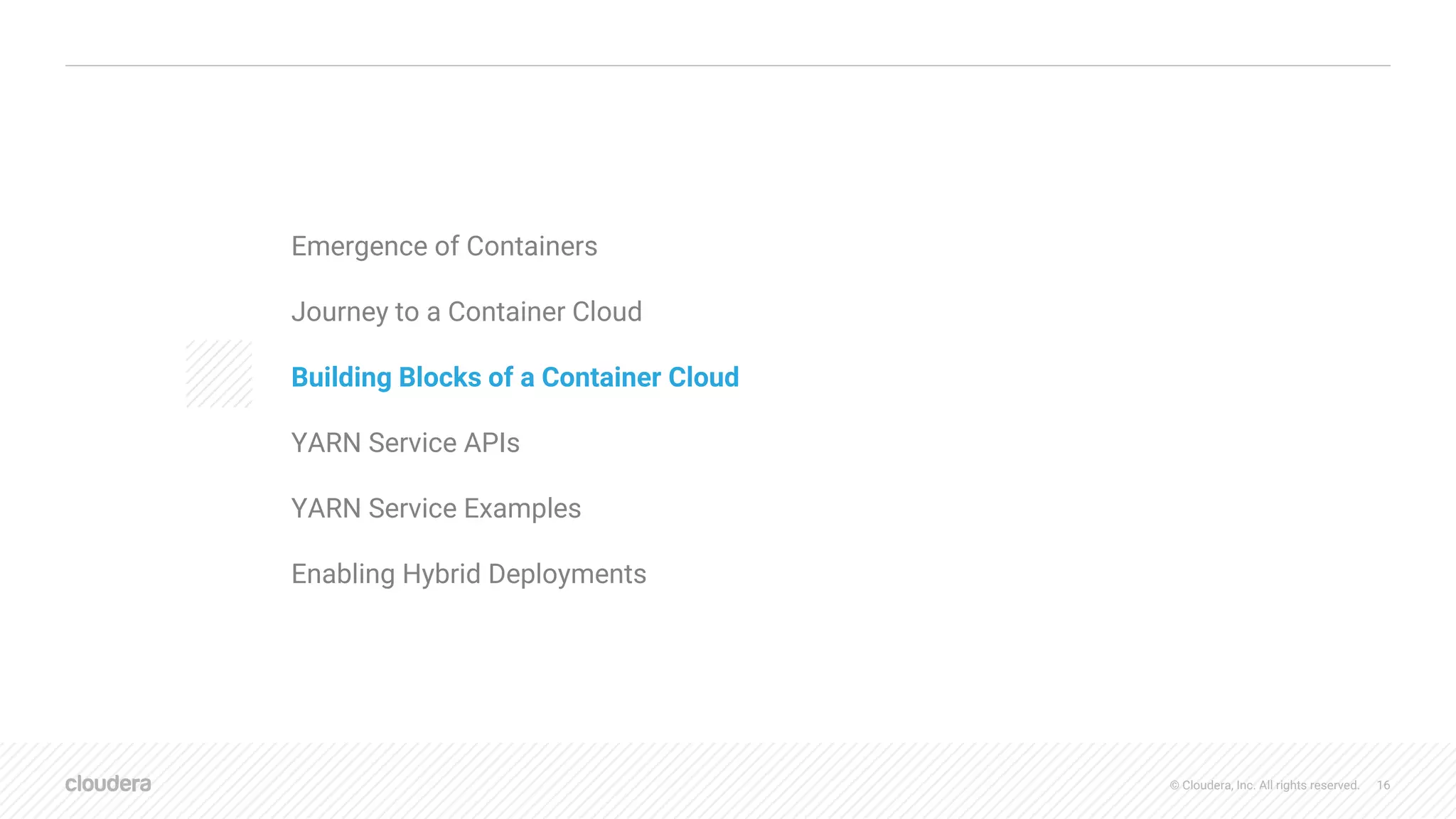 © Cloudera, Inc. All rights reserved. 16
AGENDA
Emergence of Containers
Journey to a Container Cloud
Building Blocks of a Container Cloud
YARN Service APIs
YARN Service Examples
Enabling Hybrid Deployments
 