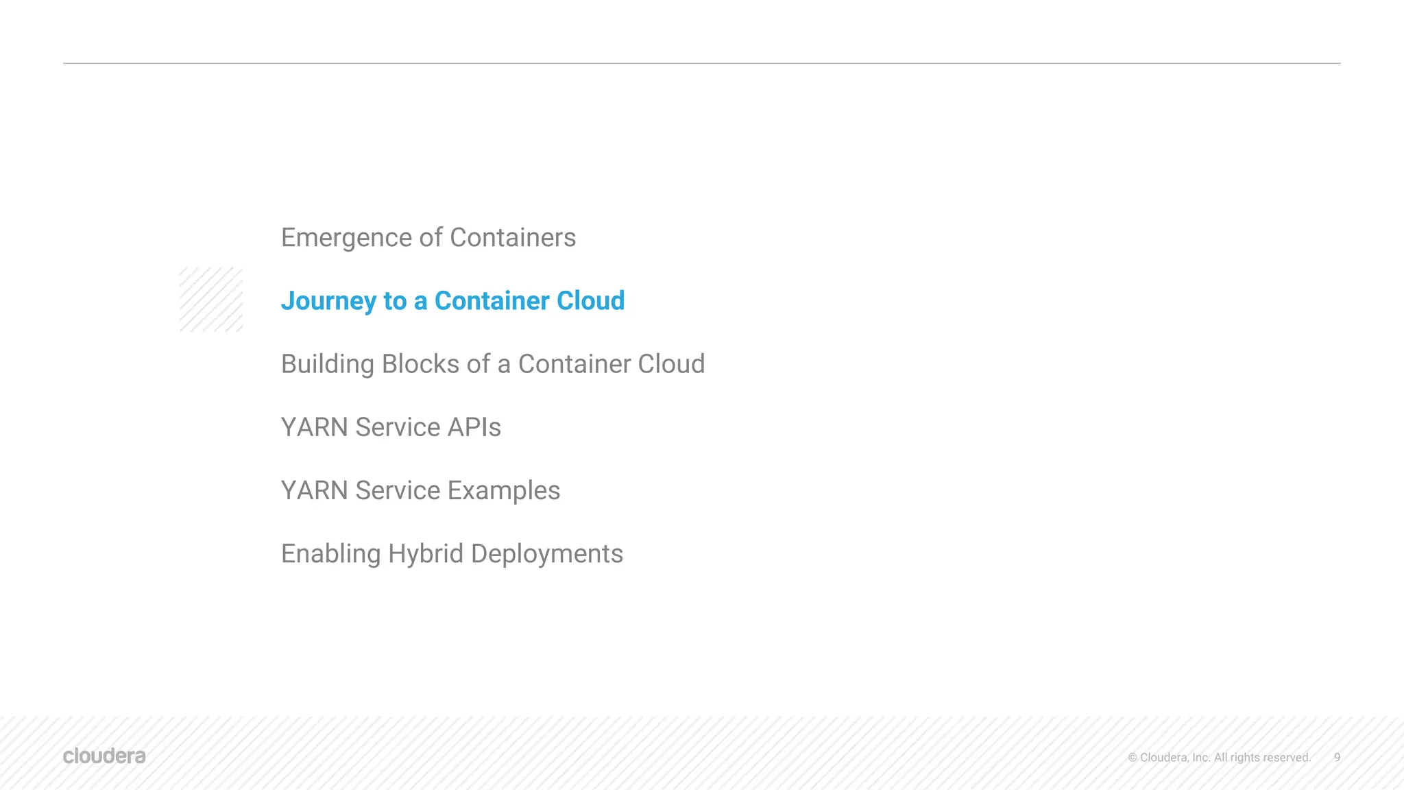 © Cloudera, Inc. All rights reserved. 9
AGENDA
Emergence of Containers
Journey to a Container Cloud
Building Blocks of a Container Cloud
YARN Service APIs
YARN Service Examples
Enabling Hybrid Deployments
 