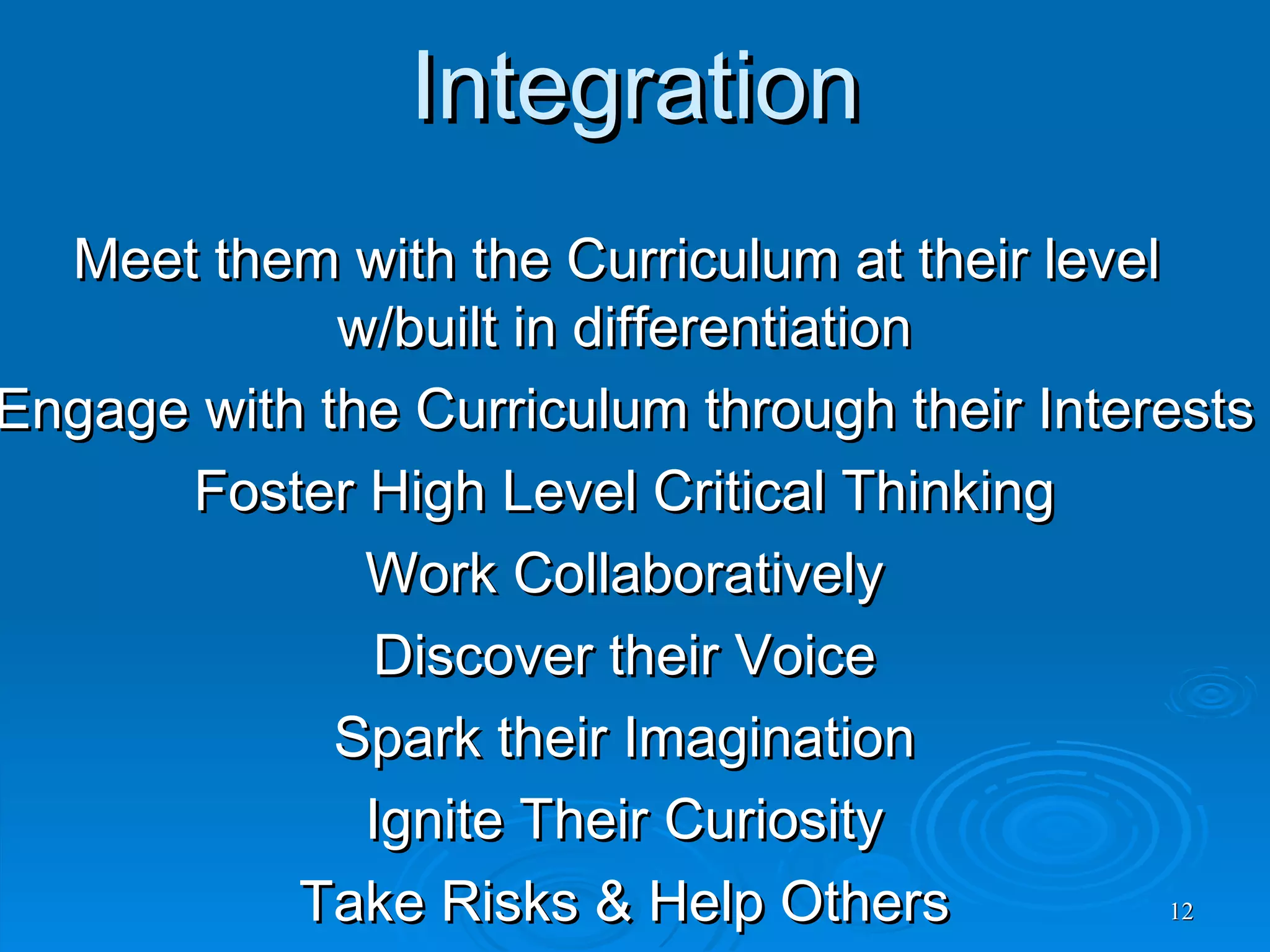 Best Practices via Tech Integration Meet them with the Curriculum at their level  w/built in differentiation Engage with the Curriculum through their Interests Foster High Level Critical Thinking Work Collaboratively Discover their Voice Spark their Imagination Ignite Their Curiosity Take Risks & Help Others 