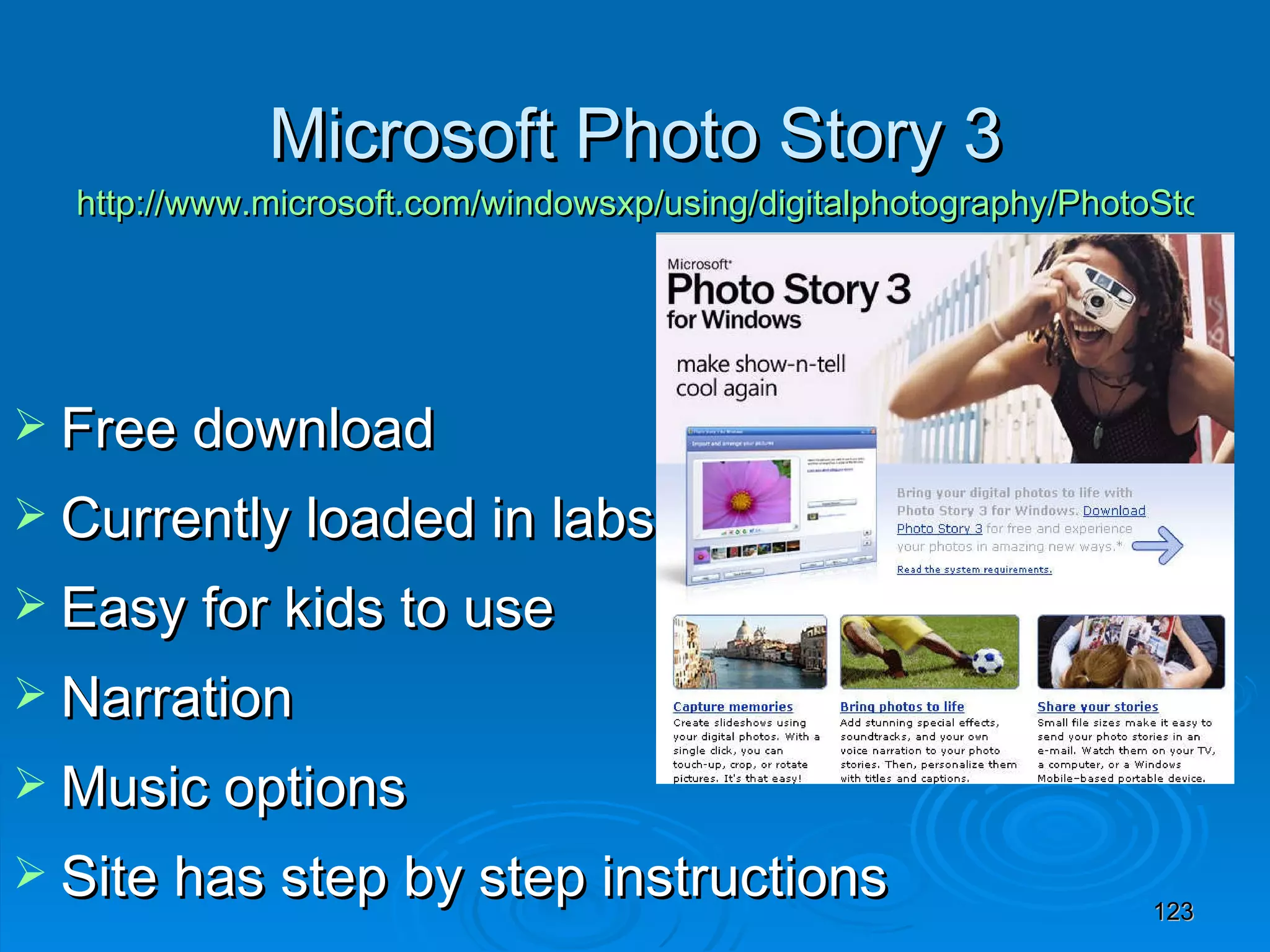 Microsoft Photo Story 3 http://www.microsoft.com/windowsxp/using/digitalphotography/PhotoStory/default.mspx Free download  Currently loaded in labs Easy for kids to use Narration Music options Site has step by step instructions 
