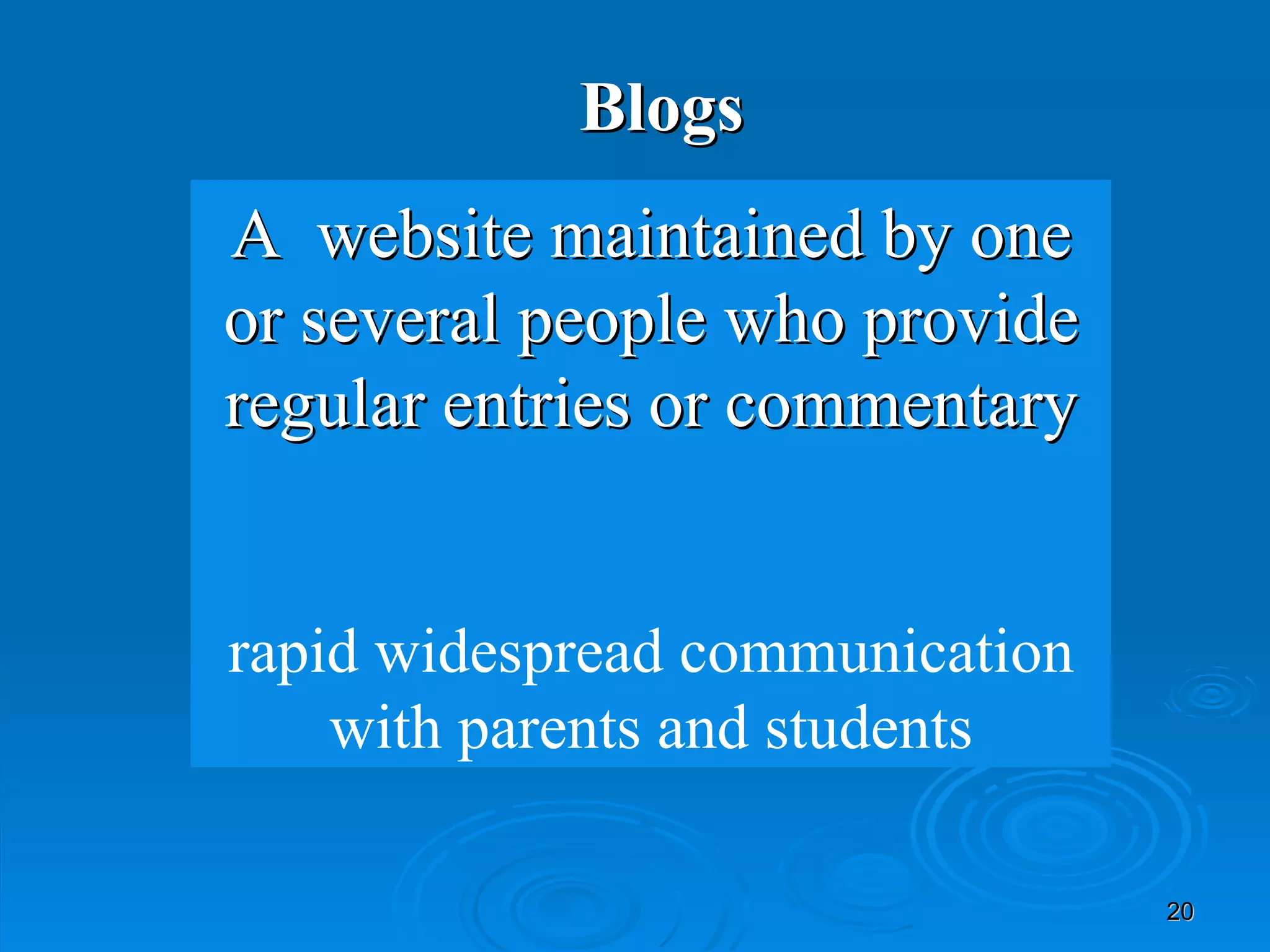Blogs A  website maintained by one or several people who provide regular entries or commentary rapid widespread communication with parents and students 