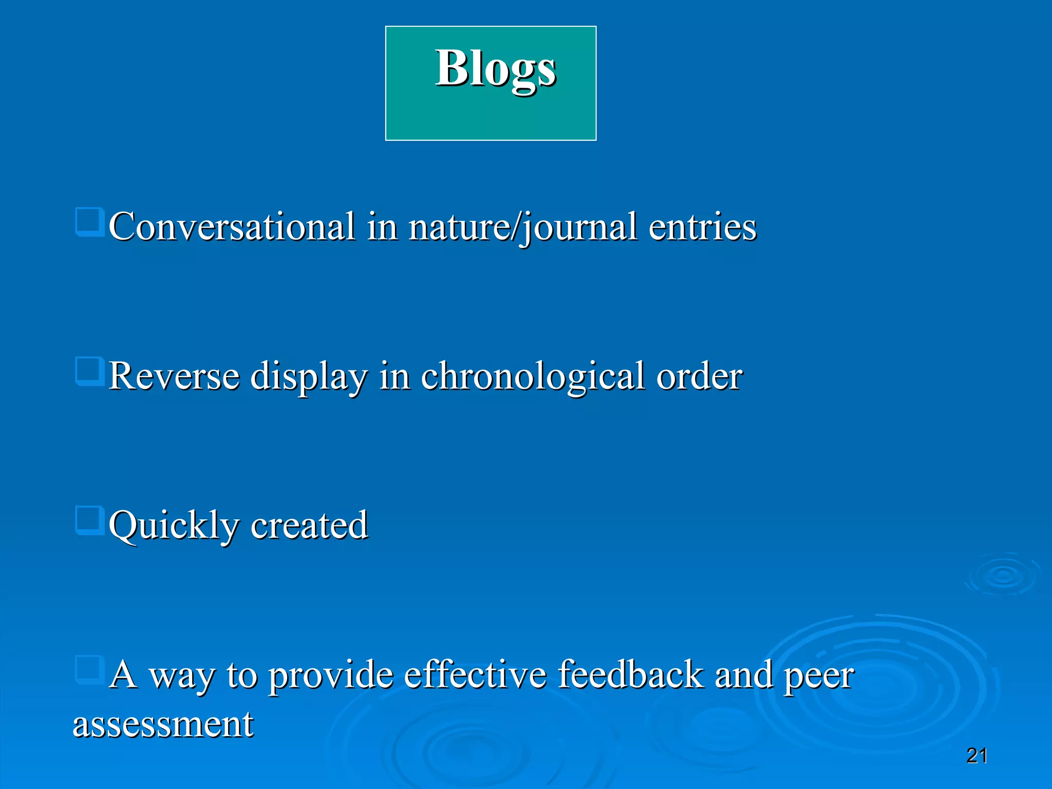 Conversational in nature/journal entries Reverse display in chronological order Quickly created A way to provide effective feedback and peer  assessment  Blogs 