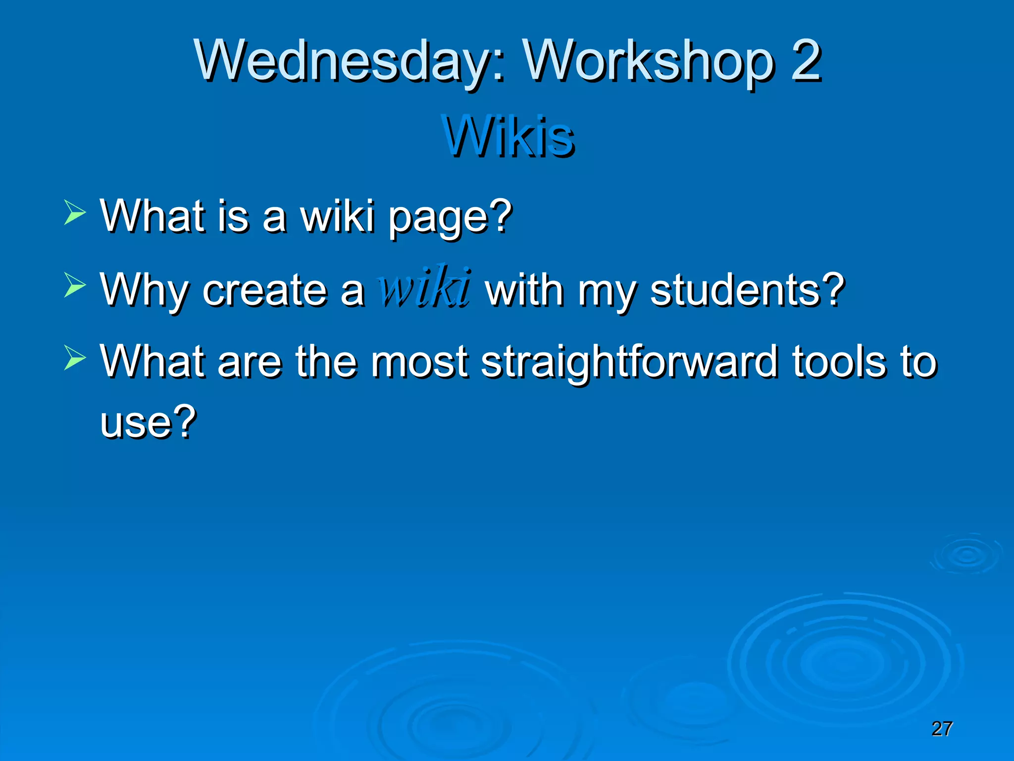 Wednesday: Workshop 2 Wikis What is a wiki page? Why create a  wiki  with my students?  What are the most straightforward tools to use? 