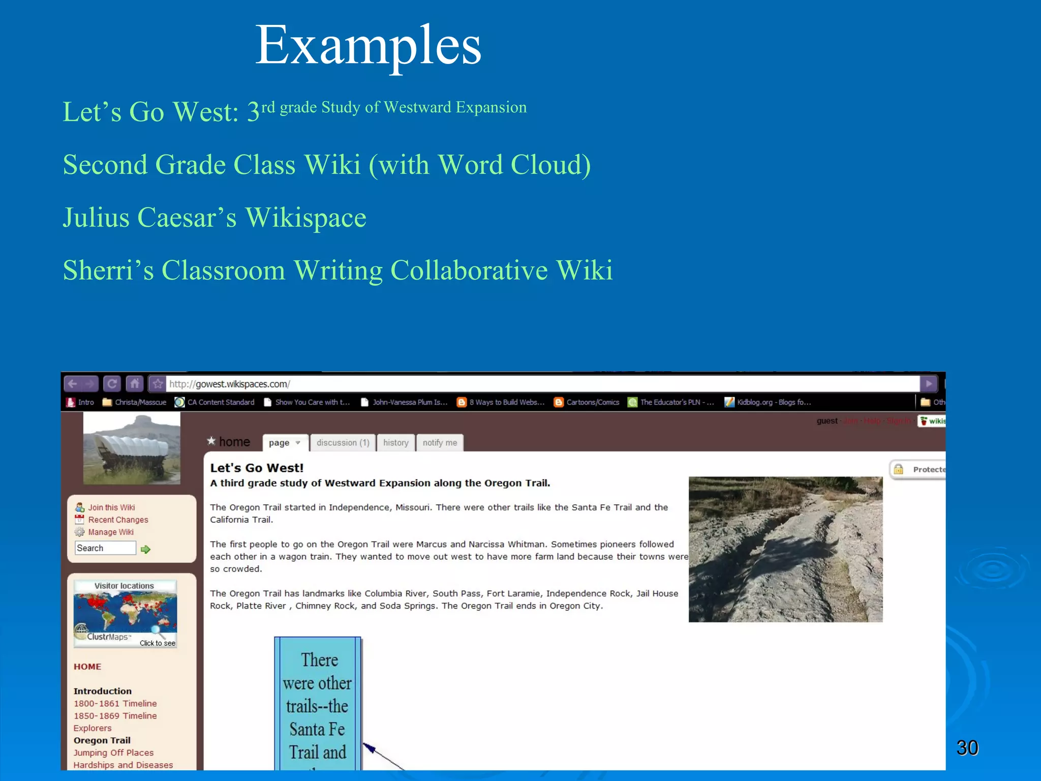 Examples Let’s Go West: 3 rd  grade Study of Westward Expansion Second Grade Class Wiki (with Word Cloud) Julius Caesar’s  Wikispace Sherri’s Classroom Writing Collaborative Wiki 