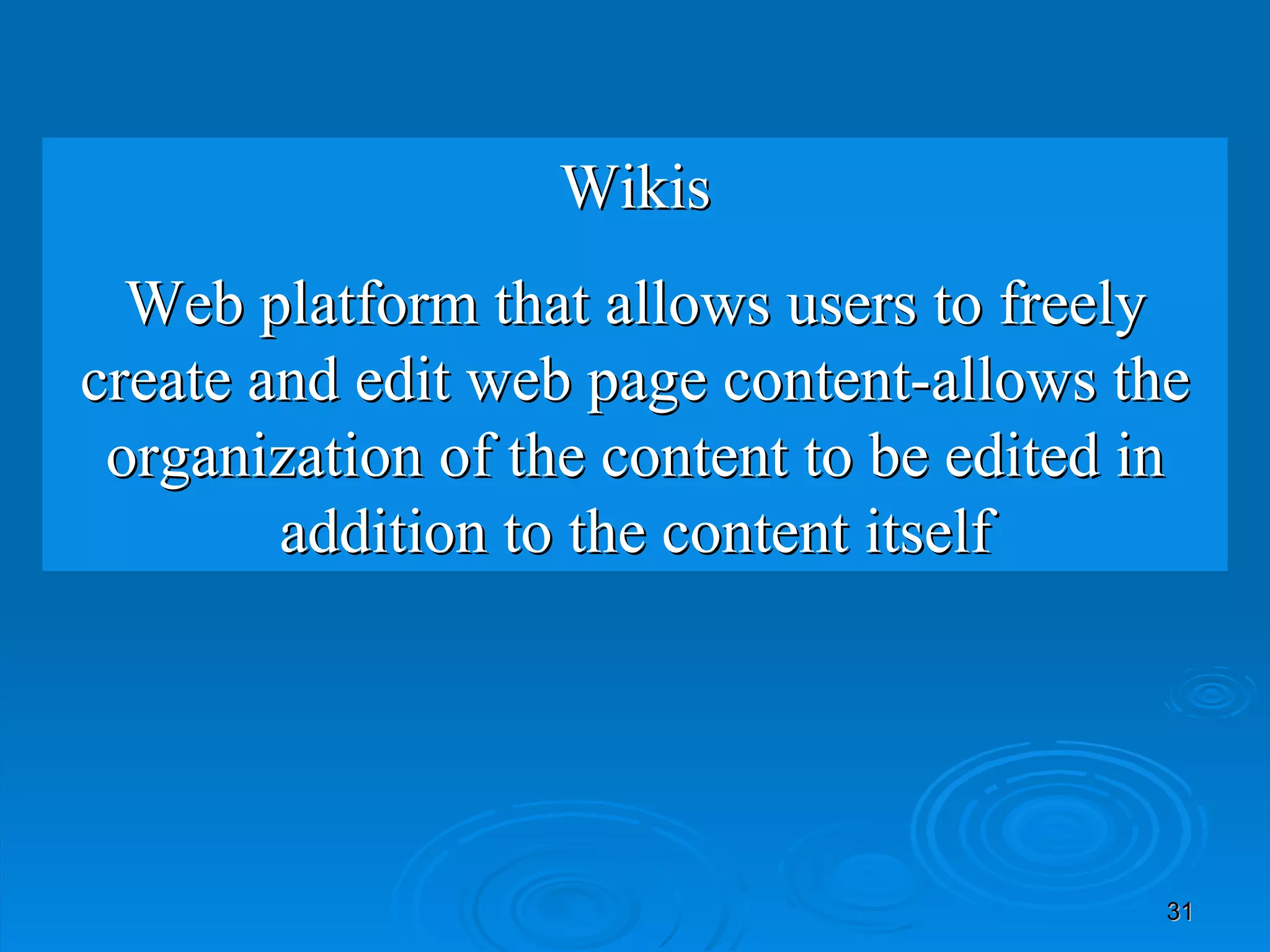 Wikis Web platform that allows users to freely create and edit web page content-allows the organization of the content to be edited in addition to the content itself 