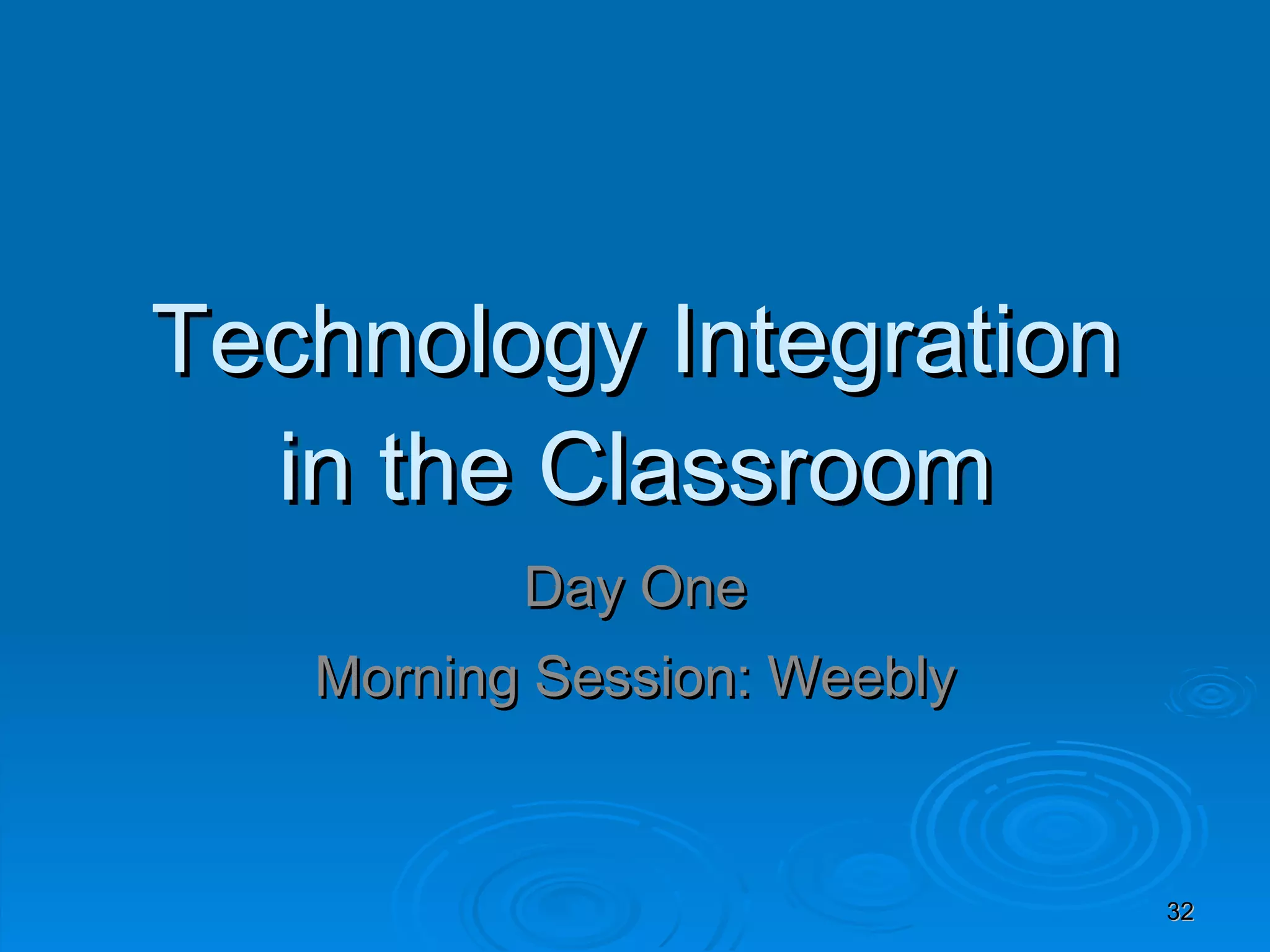 Technology Integration in the Classroom Day One Morning Session: Weebly 