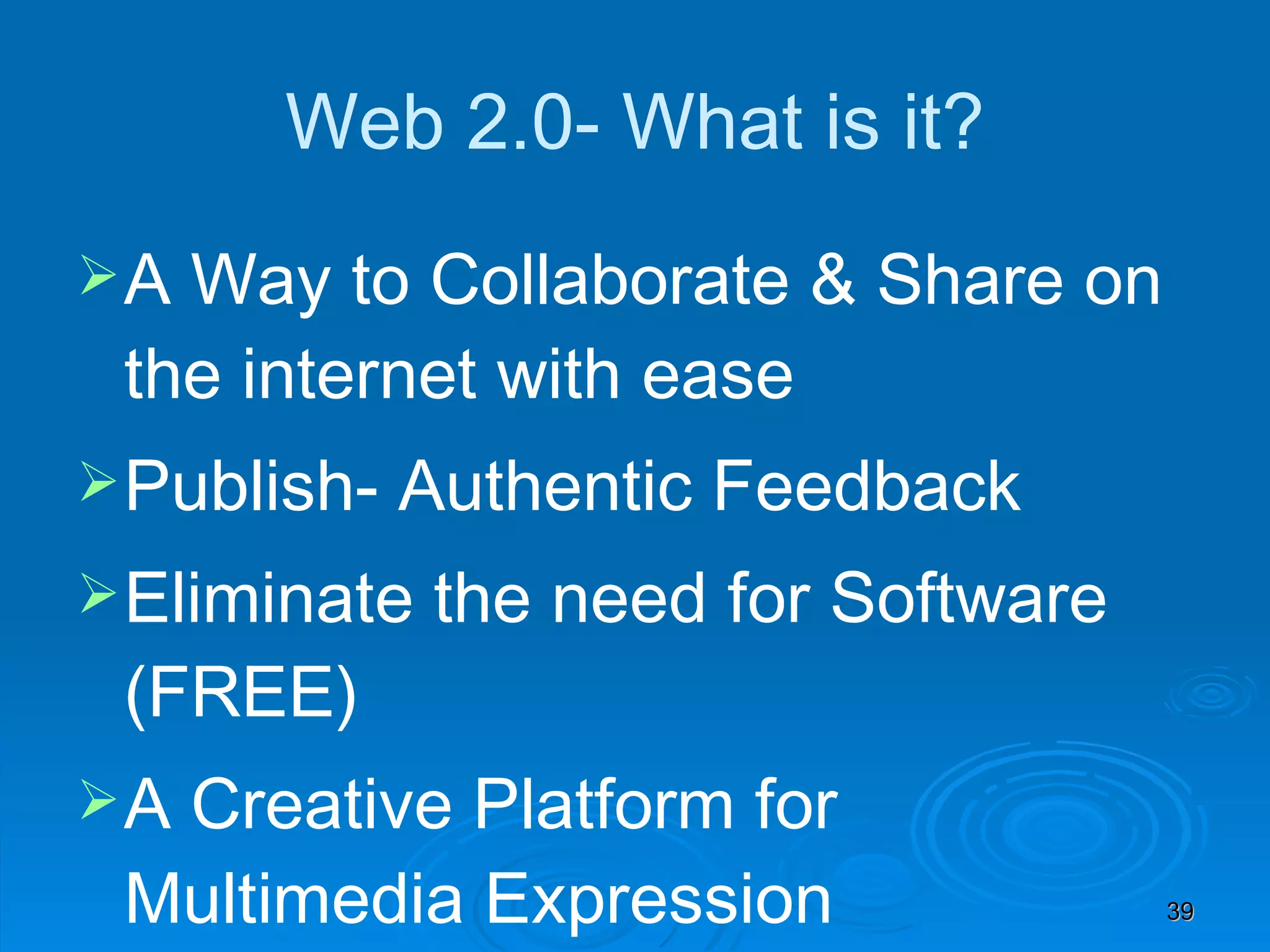 Web 2.0- What is it? A Way to Collaborate & Share on the internet with ease Publish- Authentic Feedback Eliminate the need for Software (FREE) A Creative Platform for Multimedia Expression MultiModal 