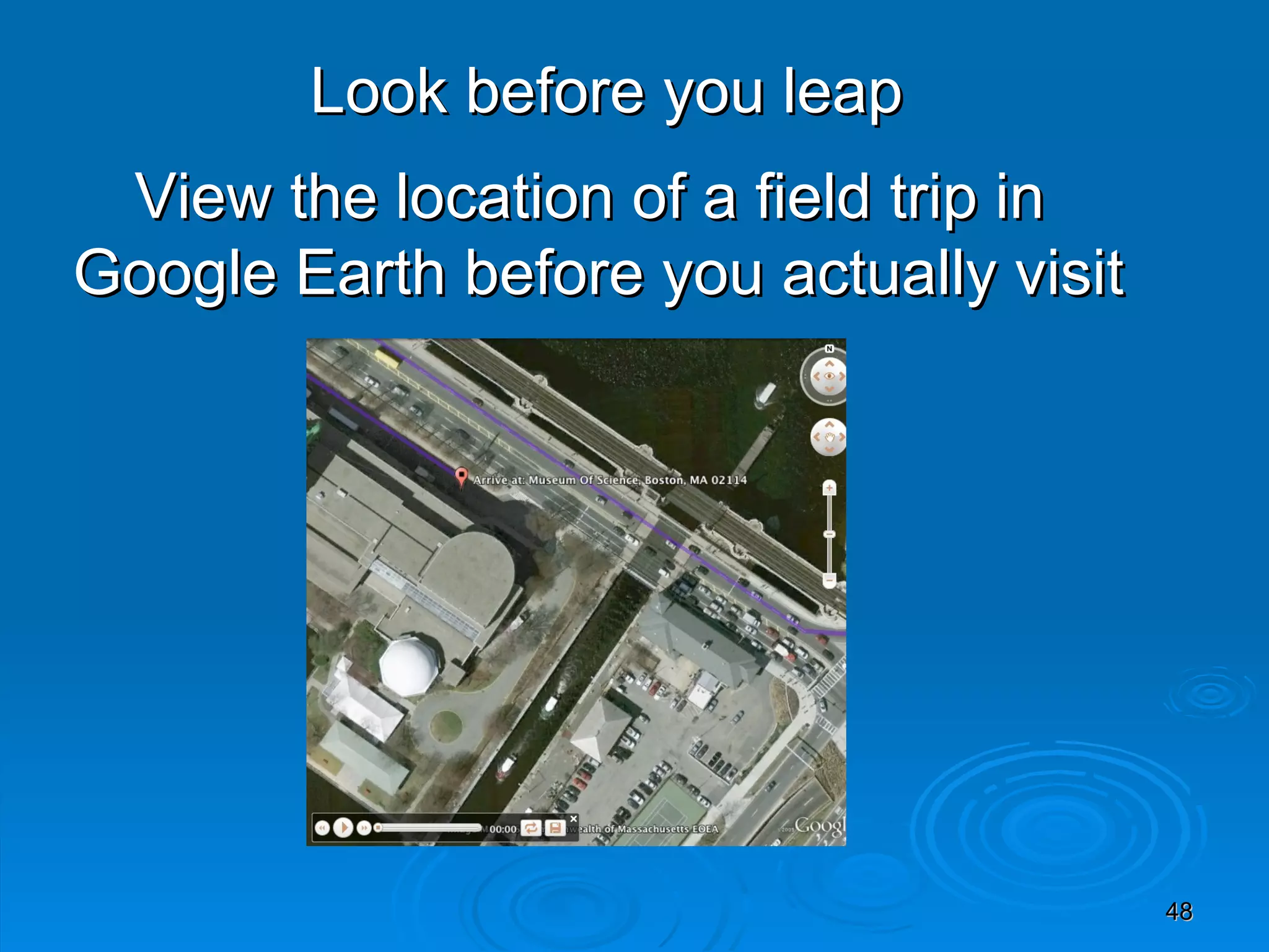 View the location of a field trip in Google Earth before you actually visit Look before you leap 