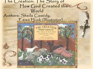 The Creation: The Story of
      How God Created the
           World
Authors: Sheila Cassidy,
       Emma Hunk (Illustrator)
 