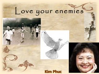 Love your enemies




       Kim Phuc
 