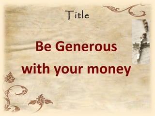Title


  Be Generous
with your money
 