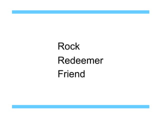 Rock
Redeemer
Friend
 