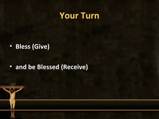 Your Turn


• Bless (Give)

• and be Blessed (Receive)
 