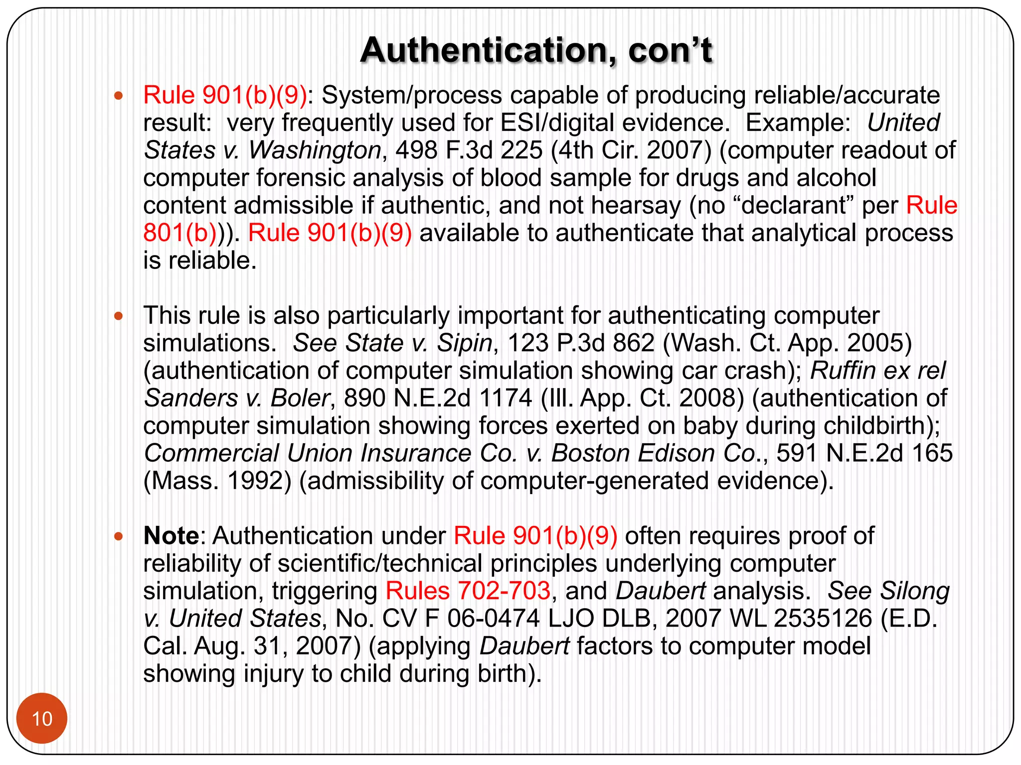 Especially important for digital evidence.  Note the need for proponent to establish authentication with admissible evidence when jury decides under Rule 104(b) as opposed to judge under Rule 104(a).Series of Potential Evidentiary “Hurdles”6Relevance:  Rule 401Authenticity: Rules 901 & 902Hearsay (if offered for substantive truth): Rules 801-807Original Writing Rule:  Rules 1001-1008Prejudice:  Rule 403