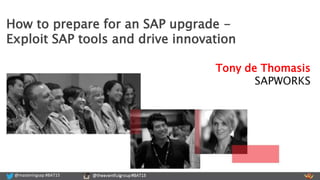 @masteringsap #BAT15 @theeventfulgroup #BAT15@masteringsap #BAT15
Tony de Thomasis
SAPWORKS
How to prepare for an SAP upgrade -
Exploit SAP tools and drive innovation
 