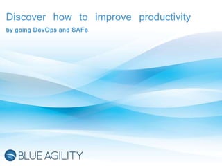 Discover how to improve productivity 
by going DevOps and SAFe 
 