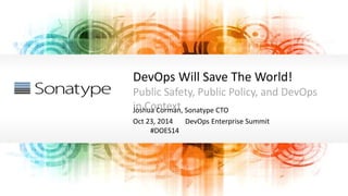 DevOps Will Save The World!
Public Safety, Public Policy, and DevOps
in ContextJoshua Corman, Sonatype CTO
Oct 23, 2014 DevOps Enterprise Summit
#DOES14
 