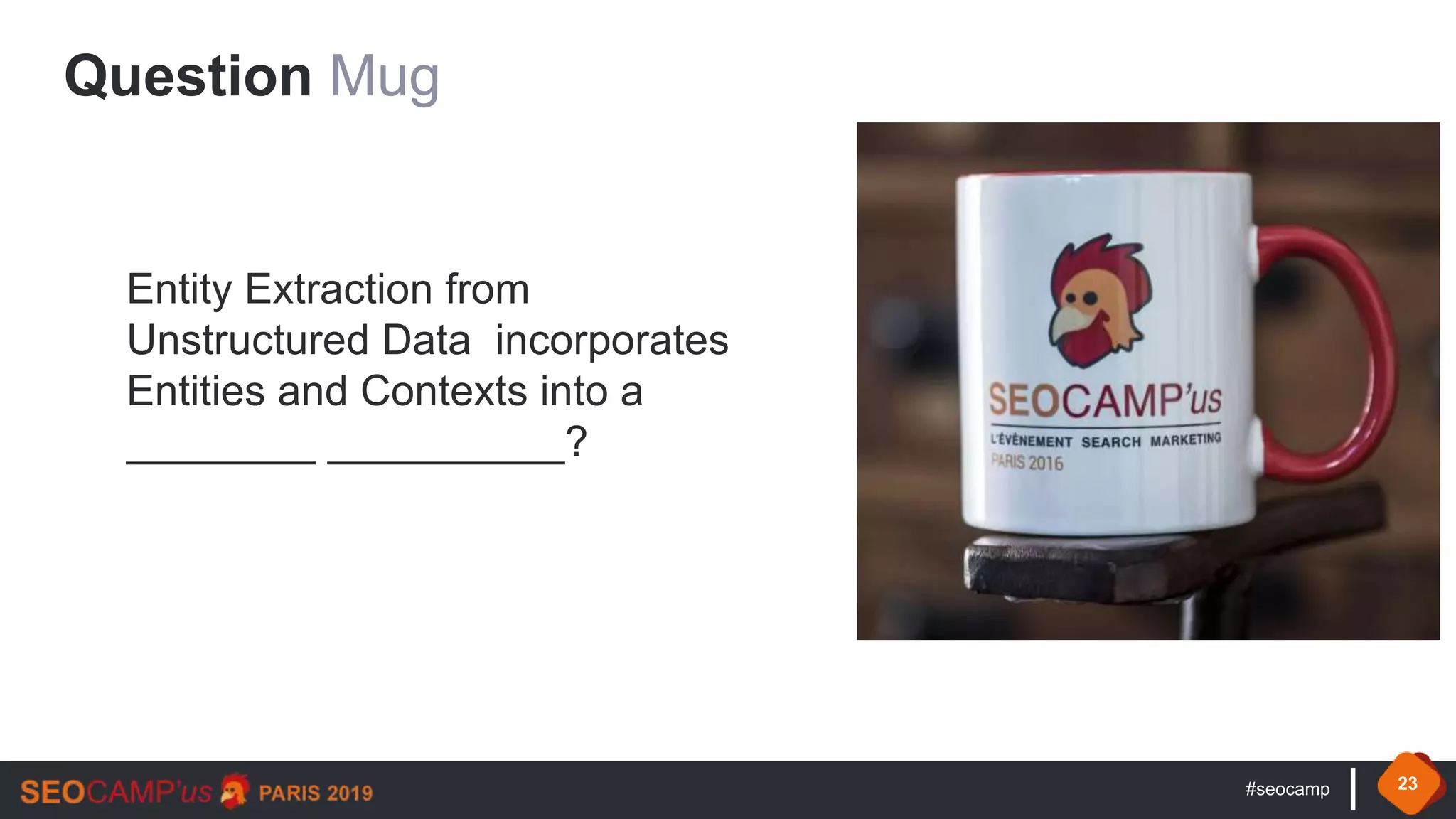 #seocamp 23
Question Mug
Entity Extraction from
Unstructured Data incorporates
Entities and Contexts into a
________ __________?
 