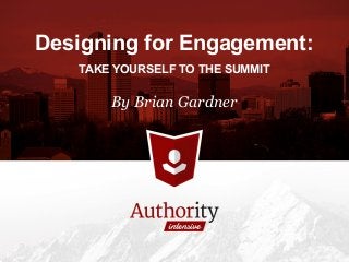 Designing for Engagement:
TAKE YOURSELF TO THE SUMMIT
By Brian Gardner
 