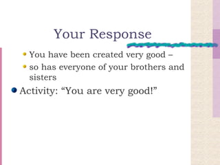 Your Response You have been created very good –  so has everyone of your brothers and sisters Activity: “You are very good!” 