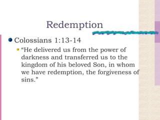 Redemption Colossians 1:13-14 “He delivered us from the power of darkness and transferred us to the kingdom of his beloved Son, in whom we have redemption, the forgiveness of sins.” 