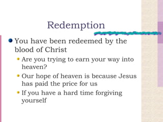 Redemption You have been redeemed by the blood of Christ Are you trying to earn your way into heaven? Our hope of heaven is because Jesus has paid the price for us If you have a hard time forgiving yourself 