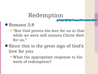 Redemption Romans 5:8 “But God proves his love for us in that while we were still sinners Christ died for us.” Since this is the great sign of God’s love for you What the appropriate response to his work of redemption? 