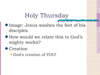 Holy Thursday Image: Jesus washes the feet of his disciples How would we relate this to God’s mighty works? Creation God’s creation of YOU! 