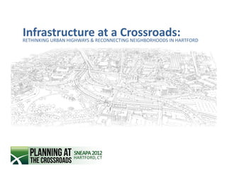 InfrastructureRECONNECTING NEIGHBORHOODS IN HARTFORD
RETHINKING URBAN HIGHWAYS &
                            at a Crossroads:
 