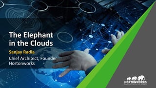 The Elephant
in the Clouds
Sanjay Radia
Chief Architect, Founder
Hortonworks
 