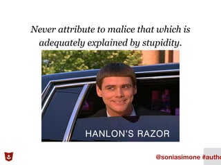 Never attribute to malice that which is
adequately explained by stupidity.
15
HANLON'S RAZOR
@soniasimone #autho
 
