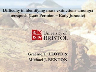 Difficulty in identifying mass extinctions amongst
     tetrapods (Late Permian – Early Jurassic)




             Graeme T. LLOYD &
             Michael J. BENTON
 