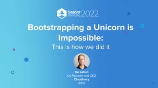 Bootstrapping a Unicorn is
Impossible:
This is how we did it
1
Itai Lahan
Co-Founder and CEO
Cloudinary
@Itail
 