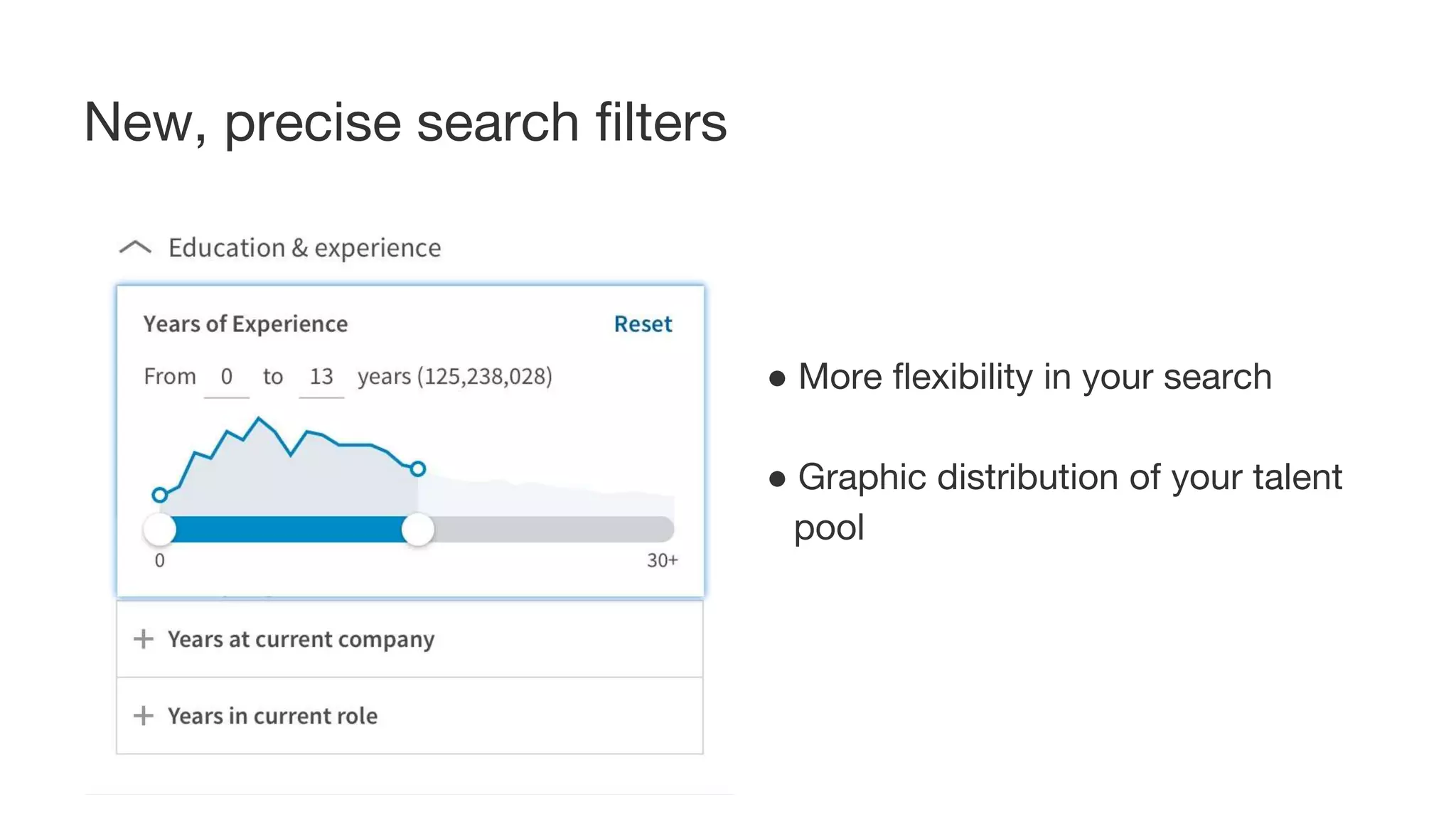 ● More flexibility in your search
● Graphic distribution of your talent
pool
New, precise search filters
 