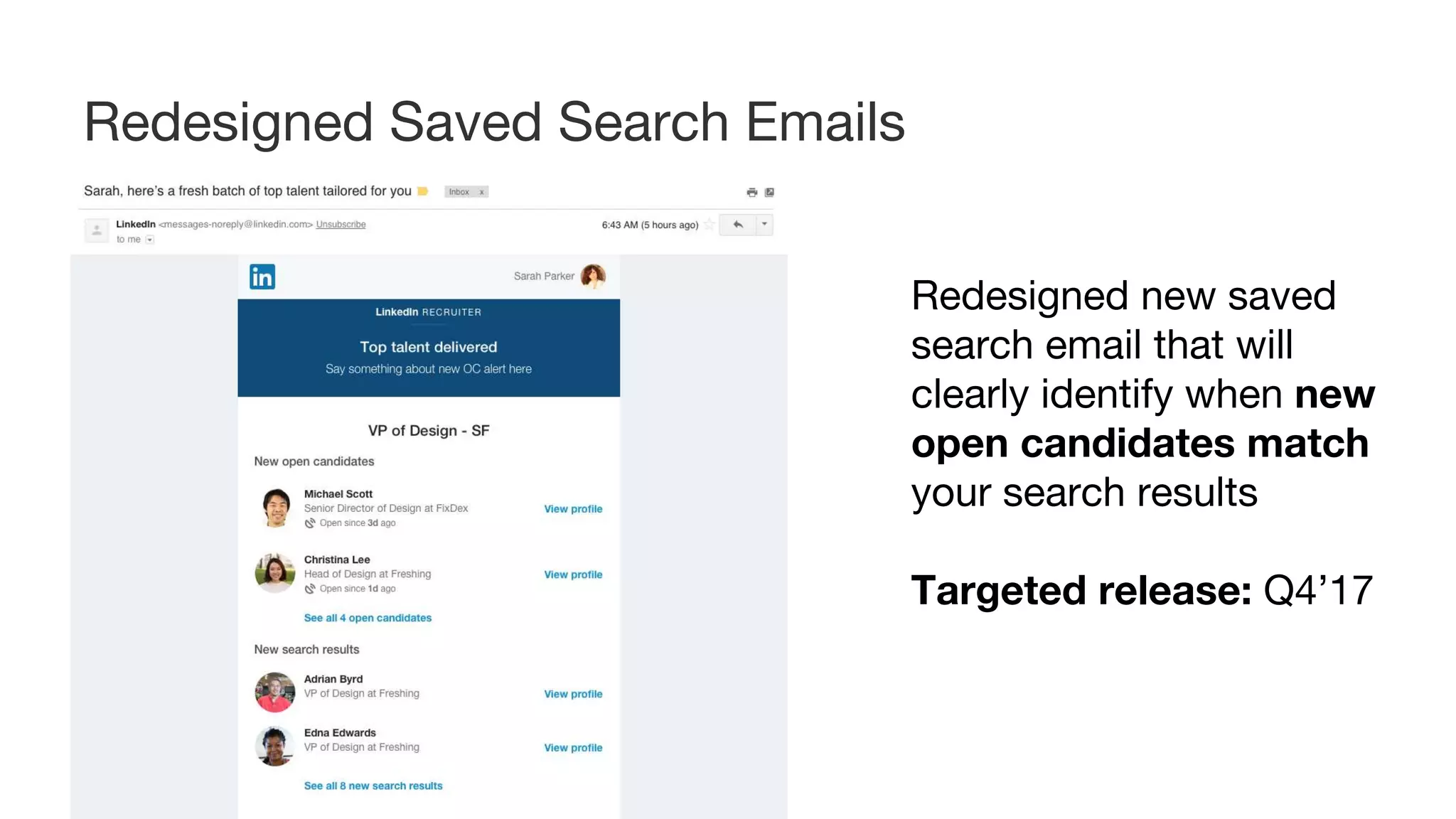 Redesigned new saved
search email that will
clearly identify when new
open candidates match
your search results
Targeted release: Q4’17
Redesigned Saved Search Emails
 