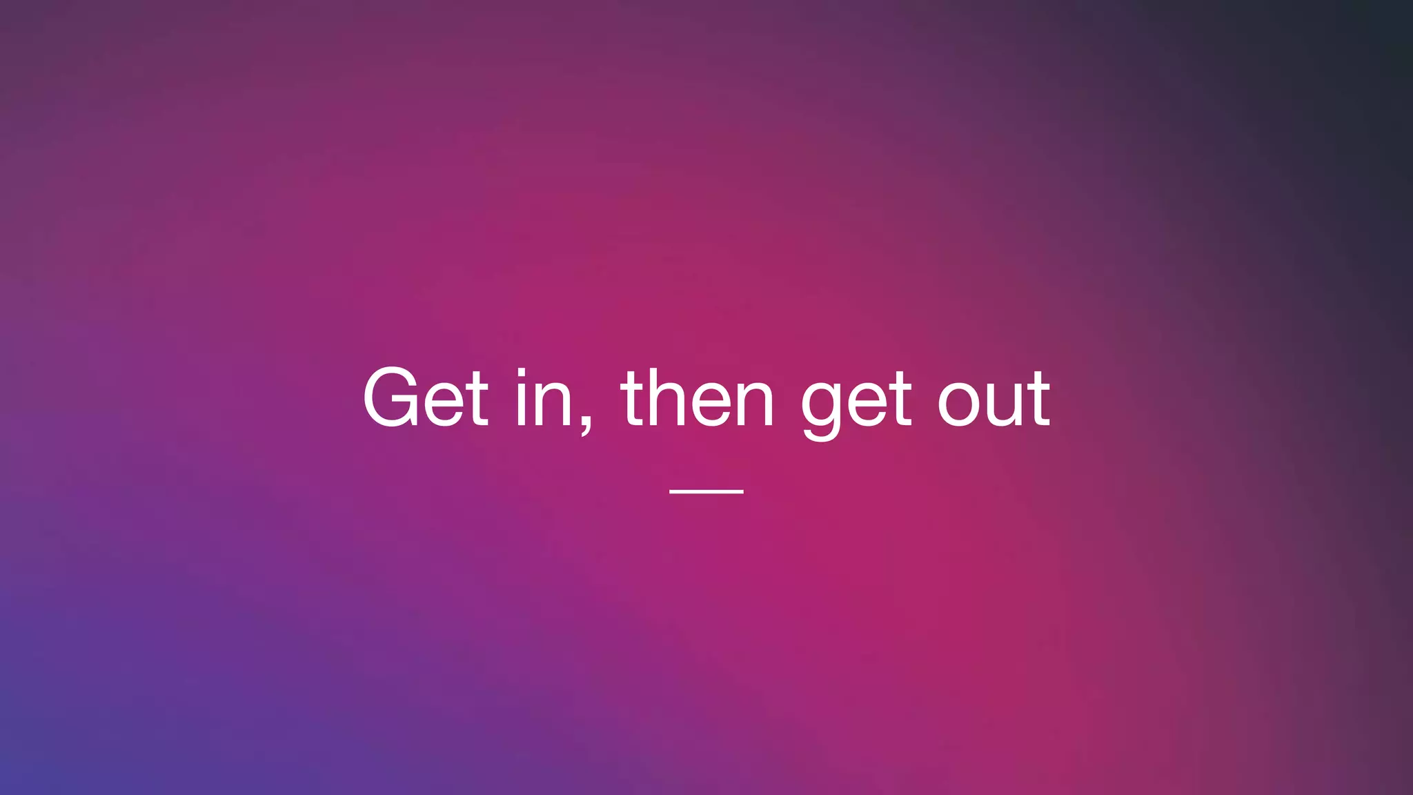 Get in, then get out
 