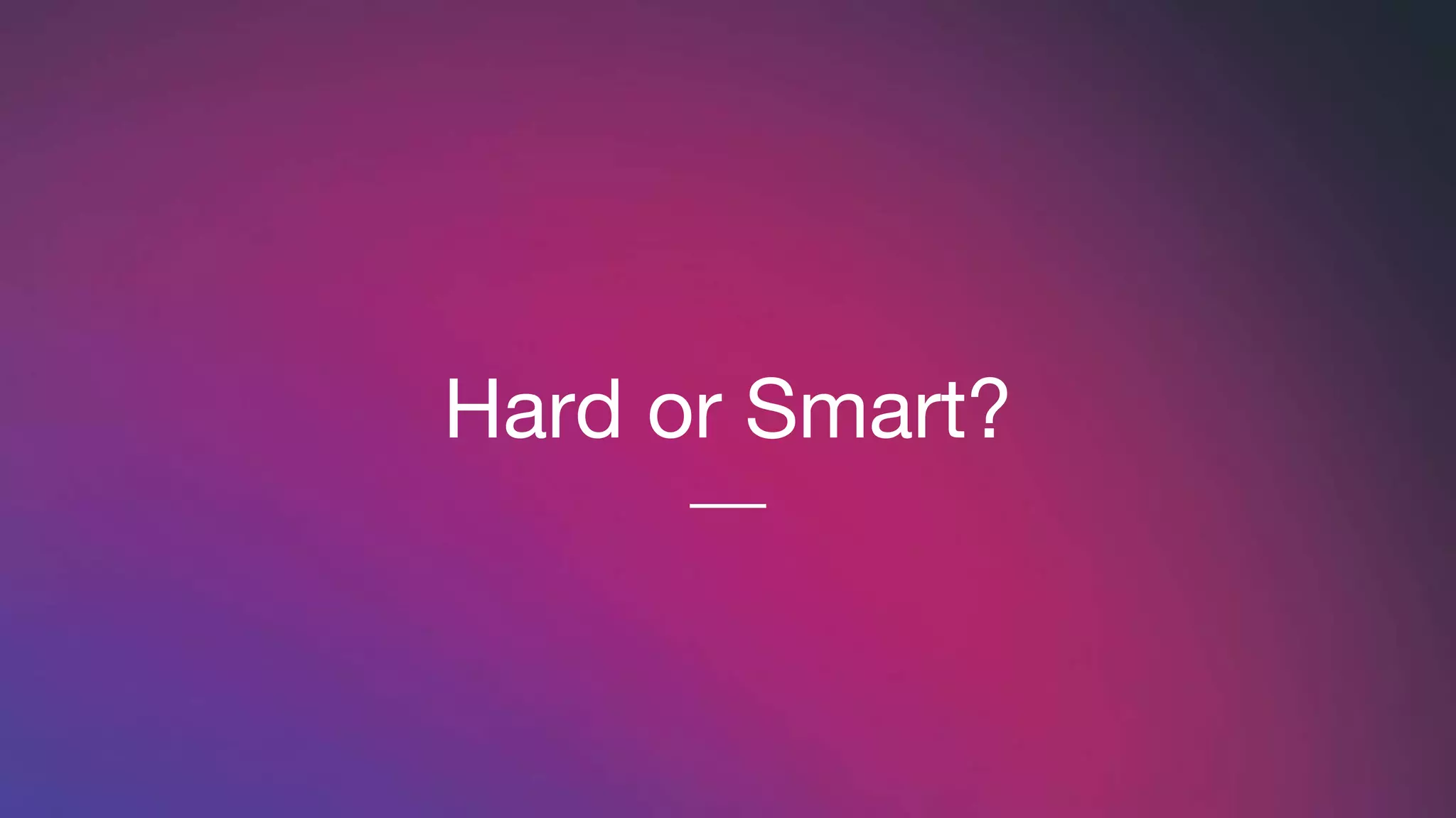 Hard or Smart?
 