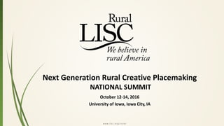 w w w . l i s c . o r g / r u r a l
Next Generation Rural Creative Placemaking
NATIONAL SUMMIT
October 12-14, 2016
University of Iowa, Iowa City, IA
 