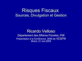 Risques Fiscaux   Sources, Divulgation et Gestion Ricardo Velloso Département des Affaires Fiscales, FMI Présentation à la Conférence  2009 de l’ ICGFM  Miami, 21 mai 2009 