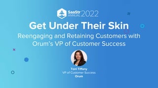 Get Under Their Skin
Reengaging and Retaining Customers with
Orum’s VP of Customer Success
Toni Tiffany
VP of Customer Success
Orum
 