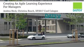 Seite
© DATEV eG, alle
Rechte vorbehalten
Andrea Heck, Christina Busch, XP2017 Conf Cologne
Creating An Agile Learning Experience
For Managers
 