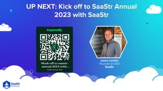 UP NEXT: Kick off to SaaStr Annual
2023 with SaaStr
Jason Lemkin
Founder & CEO
SaaStr
 