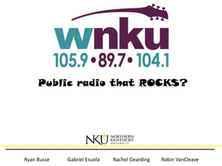 Public radio that ROCKS?




Ryan Busse   Gabriel Esuola   Rachel Gearding   Robin VanCleave
 