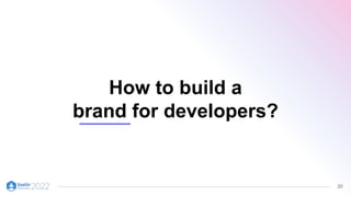 20
How to build a
brand for developers?
 