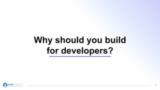 3
Why should you build
for developers?
 