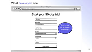 59
Am I going
to be treated
differently?
What developers see
 