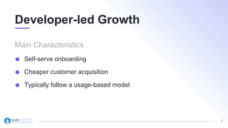 7
Developer-led Growth
Self-serve onboarding
Cheaper customer acquisition
Typically follow a usage-based model
 